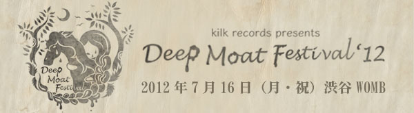 kilk records presents DEEP MOAT FESTIVAL 2012年7月16日（月・祝）渋谷WOMB