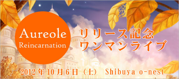 Aureole - Reincarnation リリース記念 ワンマンライブ 2012年10月6日（土） Shibuya o-nest